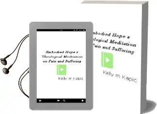 Embodied Hope: A Theological Meditation on Pain and Suffering Audiobook download free by Kelly M Kapic