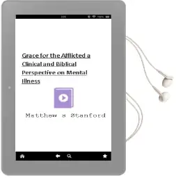 Grace for the Afflicted: A Clinical and Biblical Perspective on Mental Illness Audiobook download free by Matthew S Stanford
