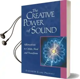 The Creative Power of Sound: Affirmations to Create, Heal and Transform Audiobook download free by Elizabeth Clare Prophet