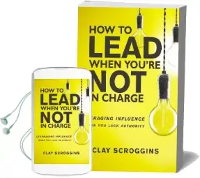 How to Lead When You'Re not in Charge: Leveraging Influence When you Lack Authority Audiobook download free by Clay Scroggins