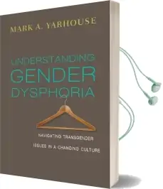Understanding Gender Dysphoria: Navigating Transgender Issues in a Changing Culture Audiobook download free by Mark A Yarhouse