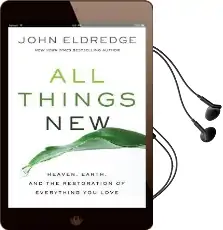 All Things new: Heaven, Earth, and the Restoration of Everything you Love Audiobook download free by John Eldredge