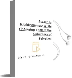 Awake to Righteousness: A Life-Changing Look at the Substance of Salvation Audiobook download free by Mark Greenwood