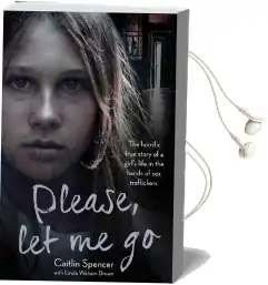 Please, let me go: The Horrific True Story of a Girl'S Life in the Hands of sex Traffickers Audiobook download free by Caitlin Spencer