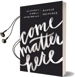 Come Matter Here: Your Invitation to be Here in a Getting There World Audiobook download free by Hannah Brencher