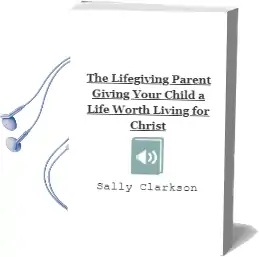 The Lifegiving Parent: Giving Your Child a Life Worth Living for Christ Audiobook download free by Sally Clarkson