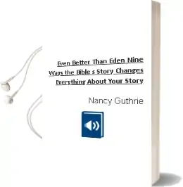 Even Better Than Eden: Nine Ways the Bible'S Story Changes Everything About Your Story Audiobook download free by Nancy Guthrie
