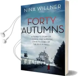Forty Autumns: A Family'S Story of Courage and Survival on Both Sides of the Berlin Wall Audiobook download free by Nina Willner