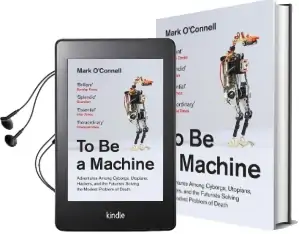 To be a Machine: Adventures Among Cyborgs, Utopians, Hackers, and the Futurists Solving the Modest Problem of Death Audiobook download free by Mark O'Connell