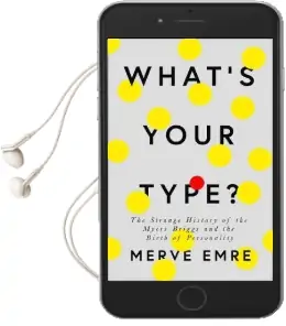 What'S Your Type?: The Strange History of Myers-Briggs and the Birth of Personality Testing Audiobook download free by Merve Emre