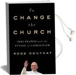 To Change the Church: Pope Francis and the Future of Catholicism Audiobook download free by Ross Douthat